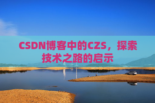 CSDN博客中的CZS，探索技术之路的启示